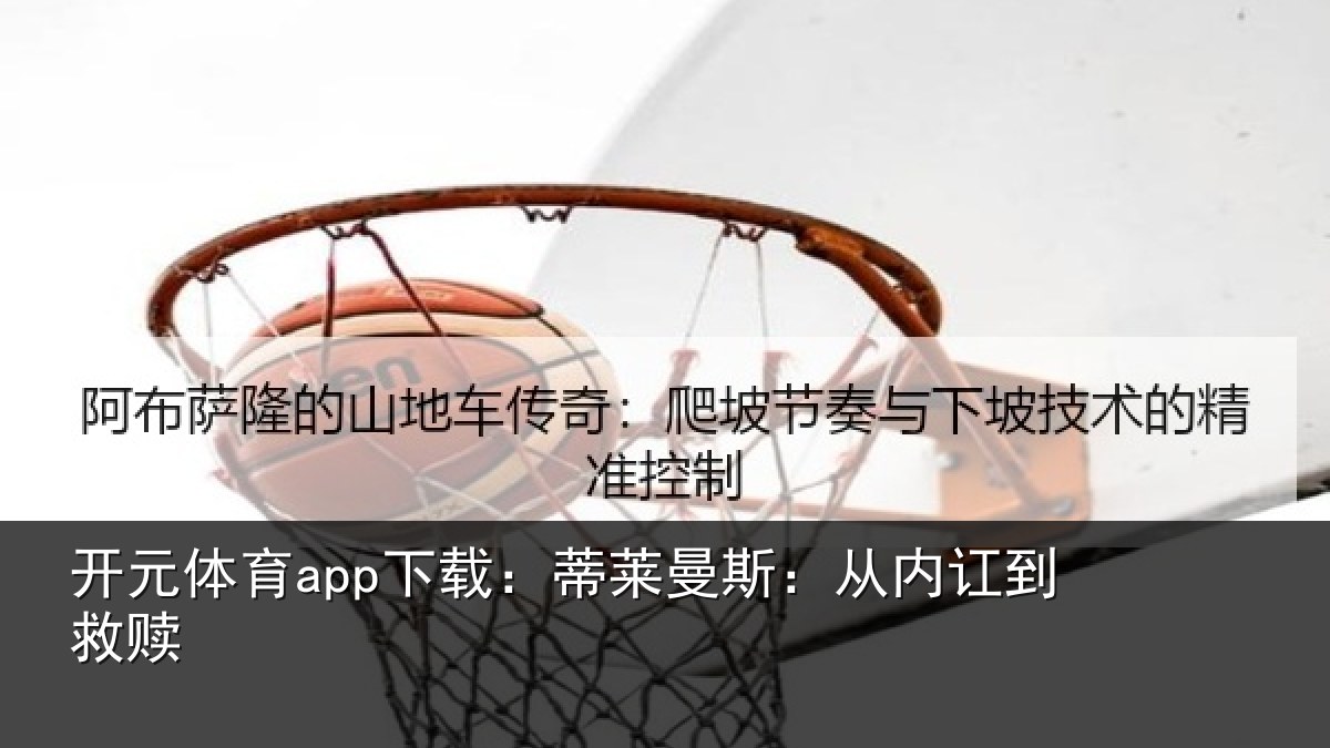 开元体育app下载：蒂莱曼斯：从内讧到救赎