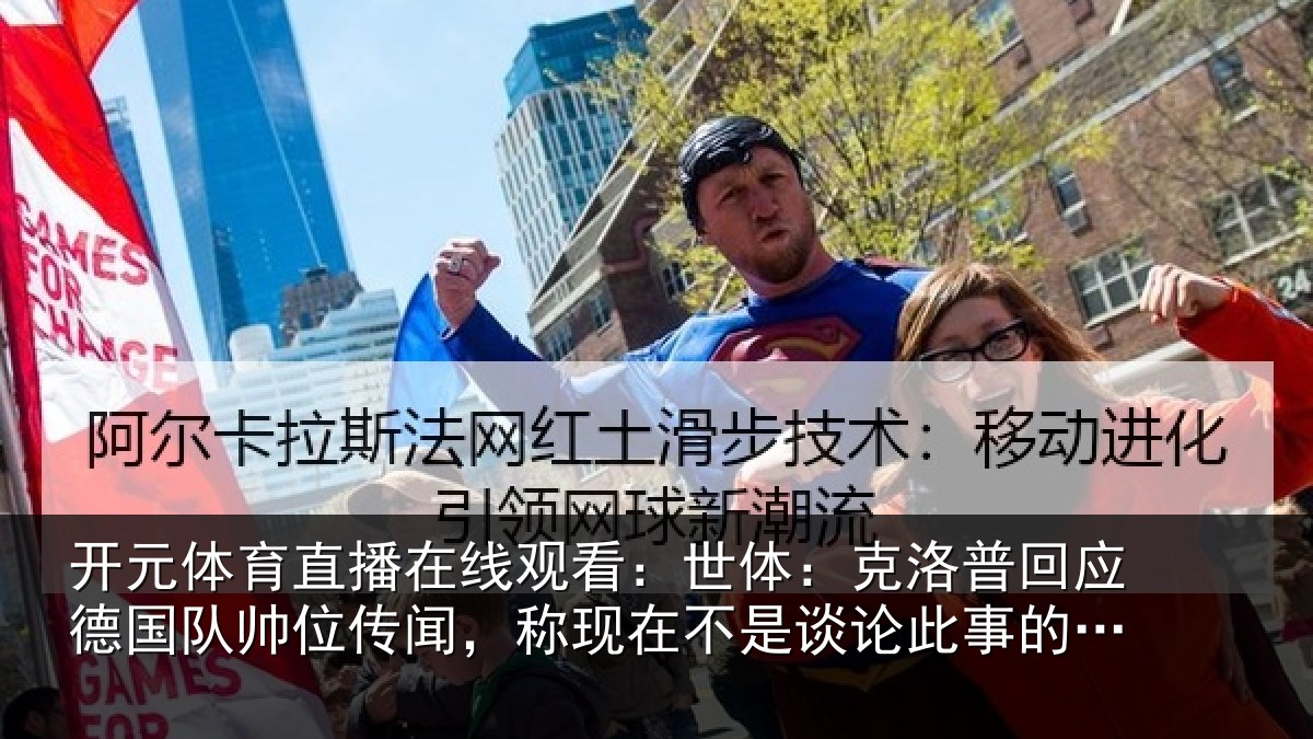 开元体育直播在线观看：世体：克洛相关情况传闻相关情况事的时候