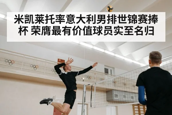 米凯莱托率意大利男排世锦赛捧杯 荣膺最有价值球员实至名归