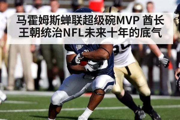马霍姆斯蝉联超级碗MVP 酋长王朝统治NFL未来十年的底气