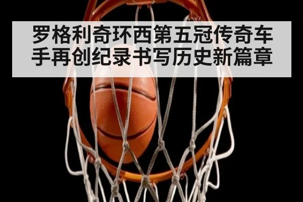 罗格利奇环西第五冠传奇车手再创纪录书写历史新篇章