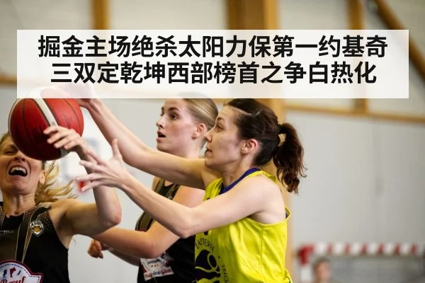 掘金主场绝杀太阳力保第一约基奇三双定乾坤西部榜首之争白热化