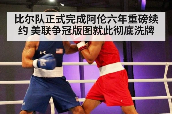 比尔队正式完成阿伦六年重磅续约 美联争冠版图就此彻底洗牌